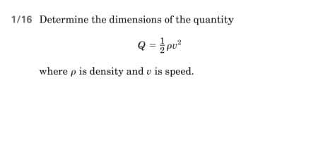 1/16 Determine the dimensions of the quantity
Q = / Pv²
where p is density and vis speed.