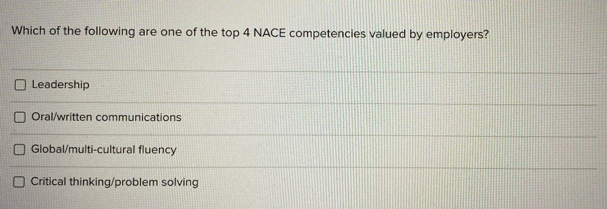 Which of the following are one of the top 4 NACE competencies valued by employers?
O Leadership
O Oral/written communications
Global/multi-cultural fluency
O Critical thinking/problem solving
