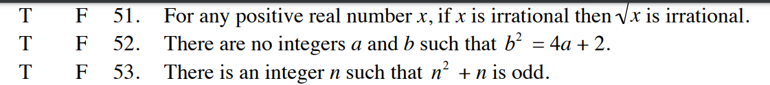 T F 51. For any positive real number x, if x is irrational then √√x is irrational.
T
F 52.
There are no integers a and b such that b² = 4a + 2.
There is an integer n such that n² + n is odd.
T
F
53.