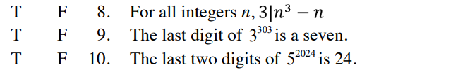 T
F
T F
T
F
8. For all integers n, 3|n³ — n
9. The last digit of 330³ is a seven.
The last two digits of 52⁰24 is 24.
10.