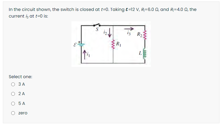 In the circuit shown, the switch is closed at t=0. Taking &=12 V, R=6.0 Q, and R=4.0 0, the
current iz at t=0 is:
S
iz R2
R1
L
Select one:
О ЗА
2 A
O 5 A
O zero
000
ww
