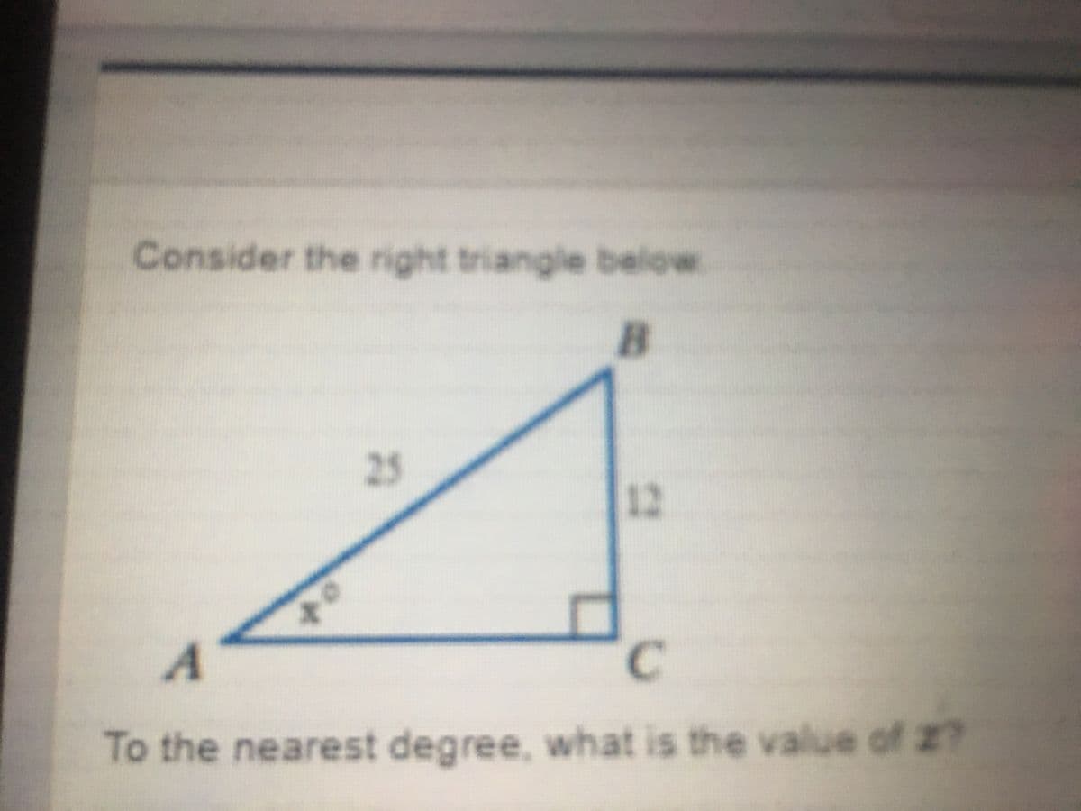 Consider the right triangle below
25
12
To the nearest degree, what is the value of 2?
