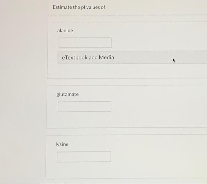 Estimate the pl values of
alanine
eTextbook and Media
glutamate
lysine