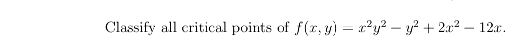 Classify all critical points of f(x, y) = x²y² – y² + 2.x² – 12x.
