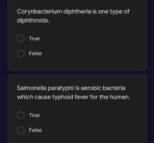 Corynbacterium diphtheria is one type of
diphthroids.
True
False
Salmonella paratyphi is aerobic bacteria
which cause typhoid fever for the human.
True
False
