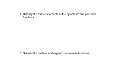 4. Classify the formed elements of the cytoplasm and give their
functions.
5. Discuss the nucleus and explain its immense functions.