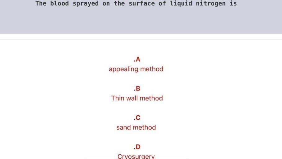 The blood sprayed on the surface of liquid nitrogen is
.A
appealing method
.B
Thin wall method
.c
sand method
.D
Cryosurgery
