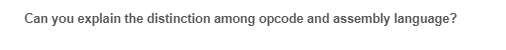 Can you explain the distinction among opcode and assembly language?