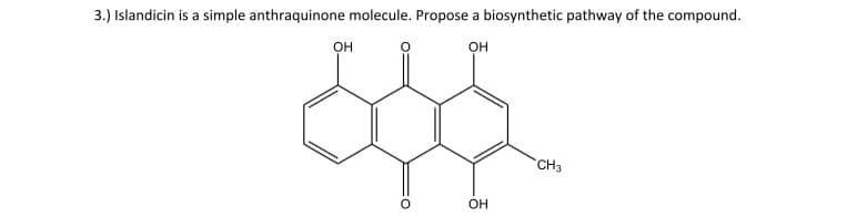 3.) Islandicin is a simple anthraquinone molecule. Propose a biosynthetic pathway of the compound.
он
он
CH3
он
