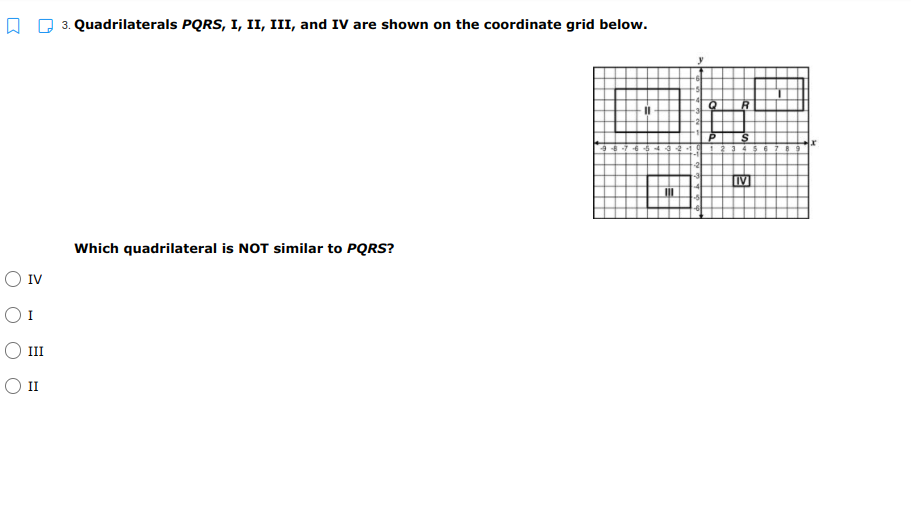 3. Quadrilaterals PQRS, I, II, III, and IV are shown on the coordinate grid below.
S
Which quadrilateral is NOT similar to PQRS?
O IV
III
