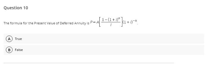 Question 10
The formula for the Present Value of Deferred Annuity
is P.
1-(1+ )"
(1+.
A
True
False
