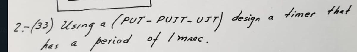 fimer that
(PUT - PUIT- UJT) design
PUJT-
a
2-(33) Using
a
has
period of maec.
