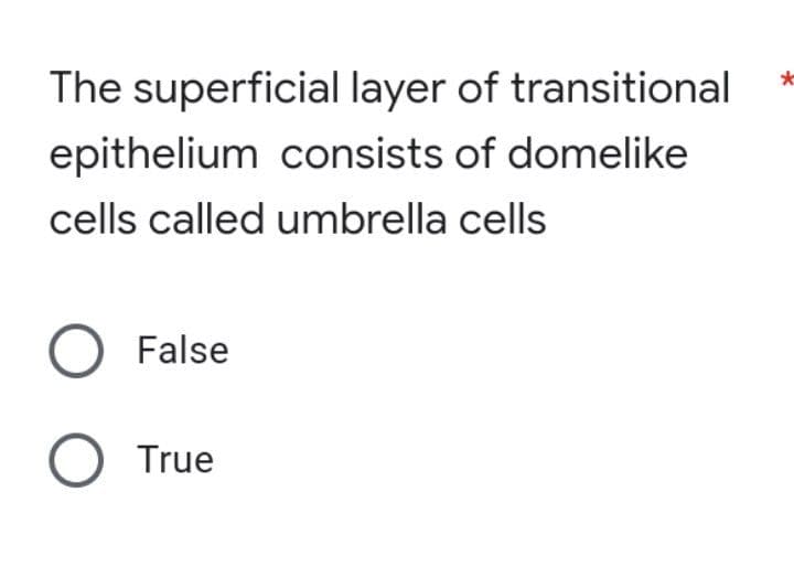 The superficial layer of transitional
epithelium consists of domelike
cells called umbrella cells
O False
O True