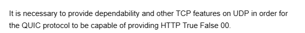 It is necessary to provide dependability and other TCP features on UDP in order for
the QUIC protocol to be capable of providing HTTP True False 00.