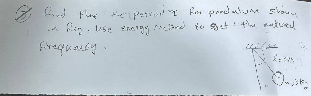 find there the period &
hor pendulum shown
in fig. Use energy method to spet "the natural
Frequency.
1=3M
Омозку