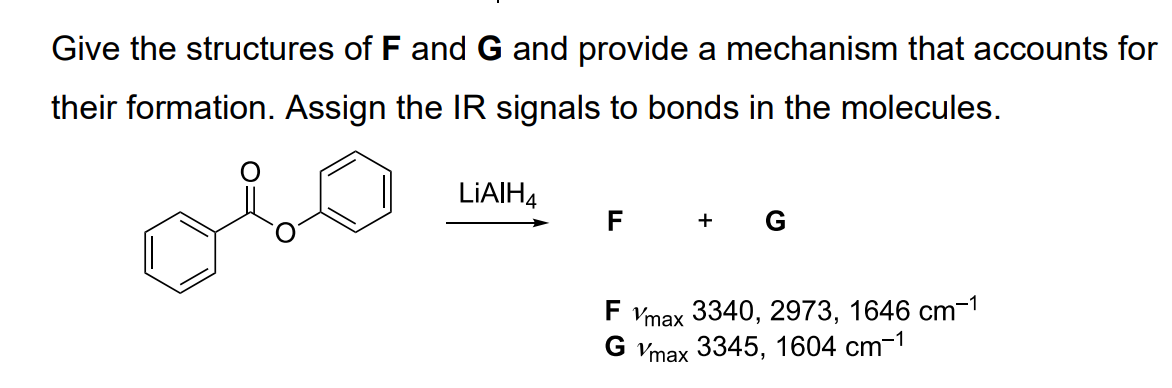 Give the structures of F and G and provide a mechanism that accounts for
their formation. Assign the IR signals to bonds in the molecules.
همه
LiAlH4
F
G
F Vmax 3340, 2973, 1646 cm-1
GVmax 3345, 1604 cm−1