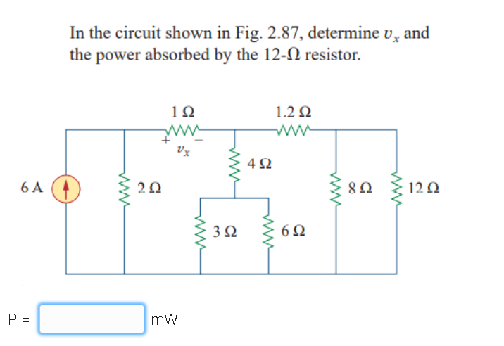 In the circuit shown in Fig. 2.87, determine v, and
the power absorbed by the 12-N resistor.
10
1.2 Q
Vx
4 2
6 A
12 2
3 2
6Ω
P =
mW
ww
ww
ww
ww
