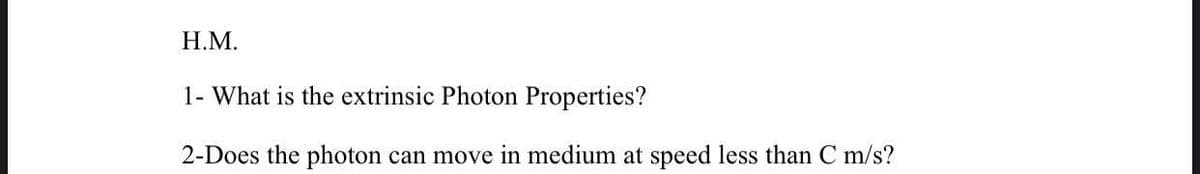 H.M.
1- What is the extrinsic Photon Properties?
2-Does the photon can move in medium at speed less than C m/s?