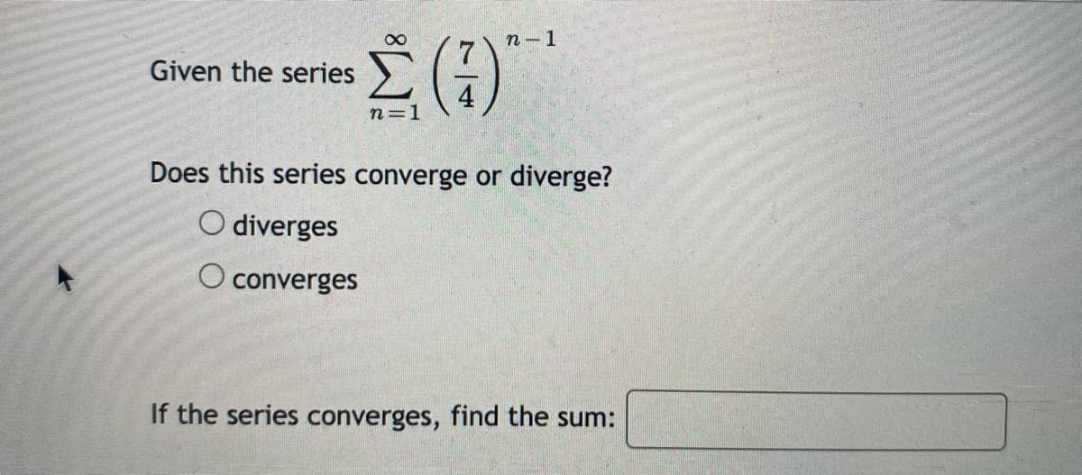 п -1
Given the series
n=1
Does this series converge or diverge?
O diverges
O converges
If the series converges, find the sum:
