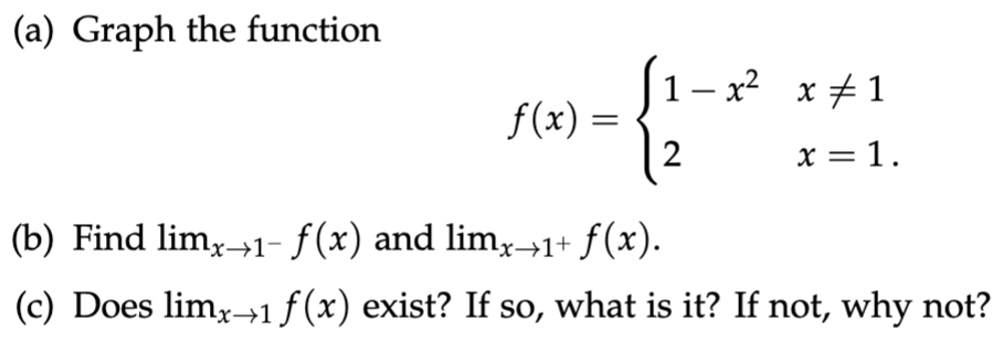 (a) Graph the function
f(x) =
1-x² x‡1
2
x = 1.
(b) Find limx→1- ƒ(x) and limx→1+ f(x).
(c) Does limx→1 f(x) exist? If so, what is it? If not, why not?