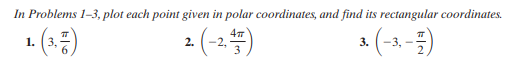 In Problems 1-3, plot each point given in polar coordinates, and find its rectangular coordinates.
1 (3=)
2 (-2.4)
a (-3.-)
