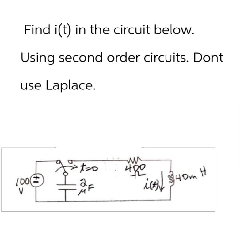 Find i(t) in the circuit below.
Using second order circuits. Dont
use Laplace.
100±
I
M
ww
400
i340m
ic 340m H