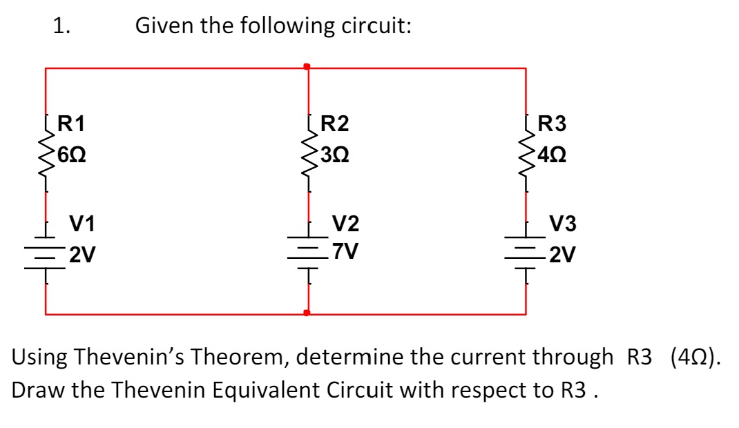 1.
[R1
6Ω
w
Given the following circuit:
2V
v2
V1
R2
R3
3Ω
4Ω
ww
V2
.7V
V3
-2V
Hil
Using Thevenin's Theorem, determine the current through R3 (402).
Draw the Thevenin Equivalent Circuit with respect to R3.