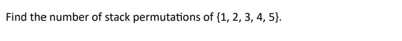 Find the number of stack permutations of {1, 2, 3, 4, 5}.