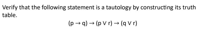 Verify that the following statement is a tautology by constructing its truth
table.
(p→ q) → (p Vr) → (q V r)