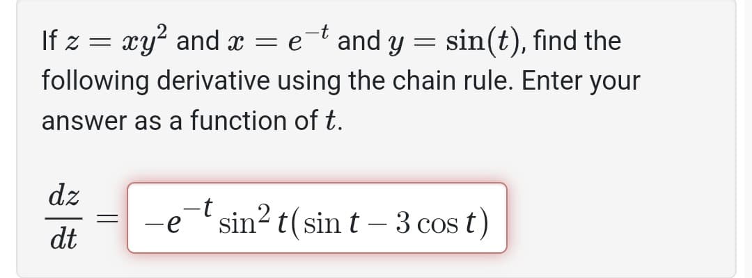 If z = xy² and x = e
sin(t), find the
following derivative using the chain rule. Enter your
answer as a function of t.
dz
dt
=
and y
=
-tsin² t(sin t - 3 cos t)
-e