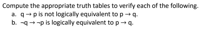 Compute the appropriate truth tables to verify each of the following.
a. qp is not logically equivalent to p→ q.
b. qp is logically equivalent to p→ q.