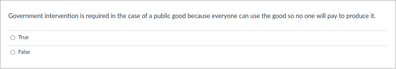 Government intervention is required in the case of a public good because everyone can use the good so no one will pay to produce it.
True
False
