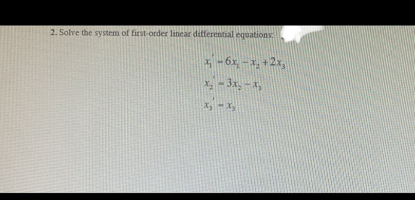 2. Solve the system of first-order linear differential equations:
* =6x, - x, +2x,
x, = 3x, - x
X3 = X,
