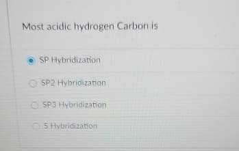Most acidic hydrogen Carbon is
SP Hybridization
SP2 Hybridization
OSP3 Hybridization
S Hybridization