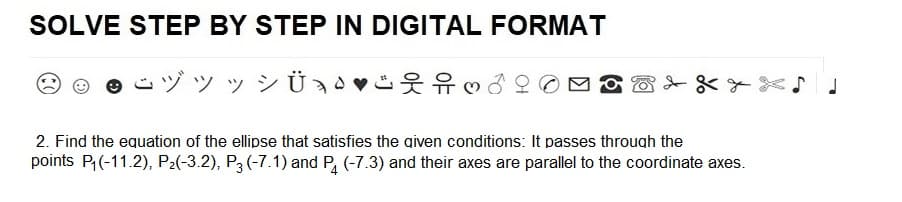 SOLVE STEP BY STEP IN DIGITAL FORMAT
yyy
Üd
дода
2. Find the equation of the ellipse that satisfies the given conditions: It passes through the
points P₁(-11.2), P₂(-3.2), P3 (-7.1) and P4 (-7.3) and their axes are parallel to the coordinate axes.
J