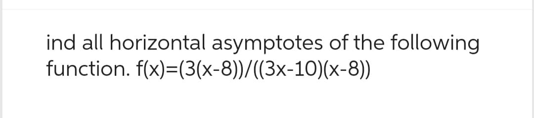 ind all horizontal asymptotes of the following
function.
f(x)=(3(x-8))/((3x-10)(x-8))
