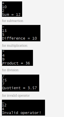 10
2
Sum = 12
for subtraction
15
5
OST
Difference = 10
for multiplication:
4
9
Product
for division:
25
7
36
Quotient = 3.57
for invalid operator
12
4
Invalid operator!