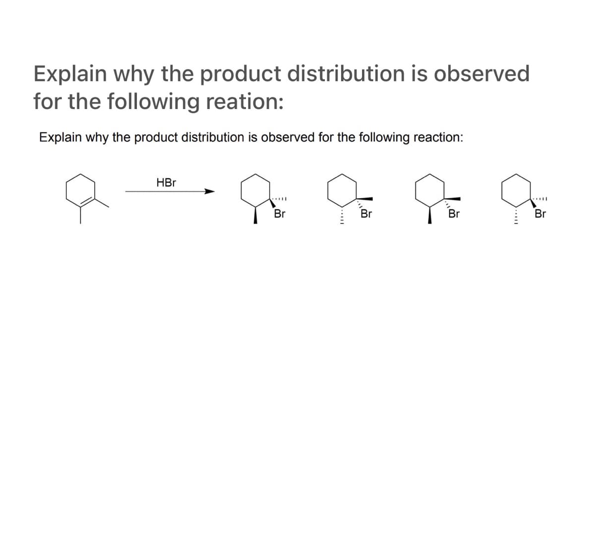 Explain why the product distribution is observed
for the following reation:
Explain why the product distribution is observed for the following reaction:
HBr
Br
Br
Br
Br
