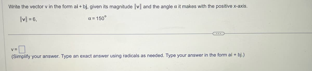 Write the vector v in the form ai + bj, given its magnitude ||v|| and the angle & it makes with the positive x-axis.
α = 150°
||v|| = 6,
v=
(Simplify your answer. Type an exact answer using radicals as needed. Type your answer in the form ai + bj.)