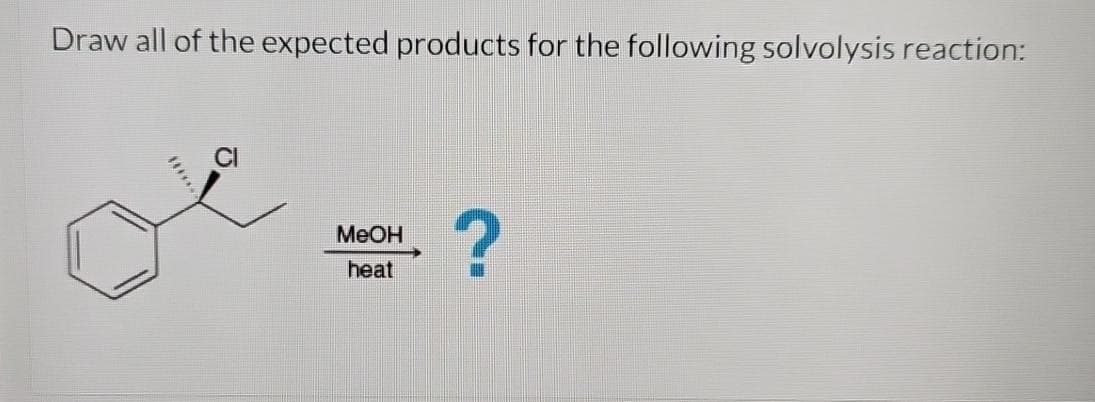 Draw all of the expected products for the following solvolysis reaction:
CI
MeOH
heat
?