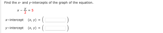 Find the x- and y-intercepts of the graph of the equation.
x - = 5
х-Intercept (x, у) %3D (
=
у-Intercept (x, У) %3D (
