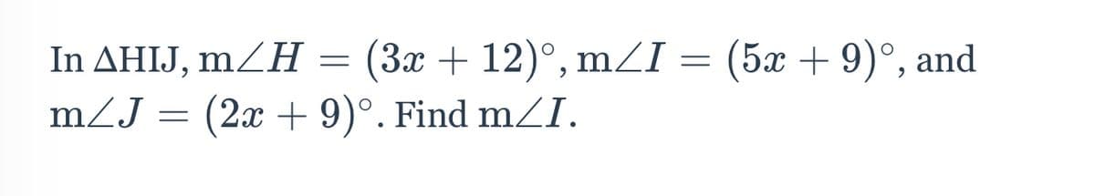 In AHIJ, mZH = (3x + 12)°, mZI = (5x + 9)°, and
mZJ = (2x + 9)°. Find mZI.
