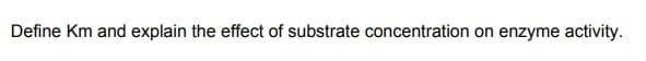 Define Km and explain the effect of substrate concentration on enzyme activity.