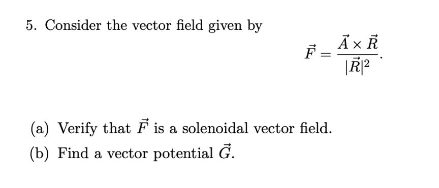 5. Consider the vector field given by
Ả× R
(a) Verify that F is a solenoidal vector field.
(b) Find a vector potential G.
