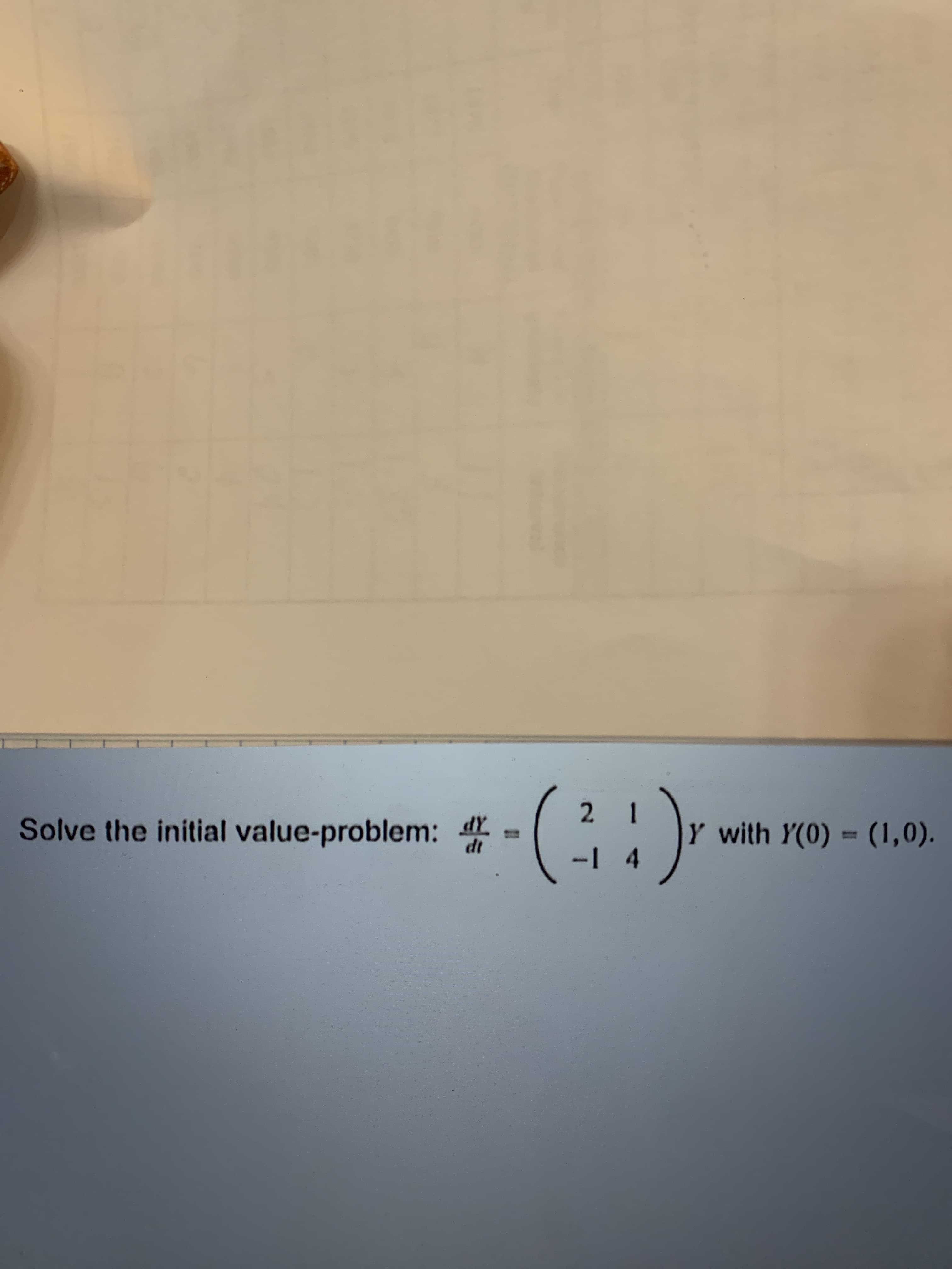 2.
Solve the initial value-problem: .
dY
dt
Y with Y(0) = (1,0).
- 4
