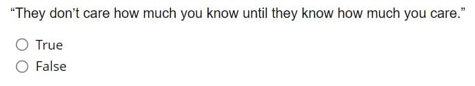 "They don't care how much you know until they know how much you care."
True
O False
