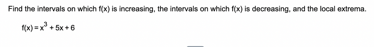 Find the intervals on which f(x) is increasing, the intervals on which f(x) is decreasing, and the local extrema.
3
f(x)=x + 5x + 6