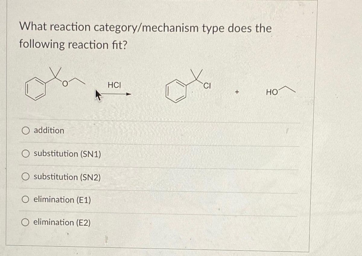 What reaction category/mechanism type does the
following reaction fit?
O addition
substitution (SN1)
substitution (SN2)
O elimination (E1)
O elimination (E2)
HCI
CI
+
HO