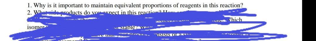 1. Why is it important to maintain equivalent proportions of reagents in this reaction?
2. Whetide products do voxnect in this reaction H
hich
isomer
Stable? w
