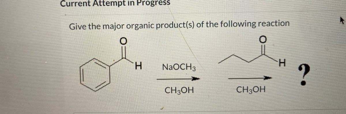 Current Attempt in Progress
Give the major organic product(s) of the following reaction
0
H
H
NaOCH3
?
CH3OH
CH3OH
